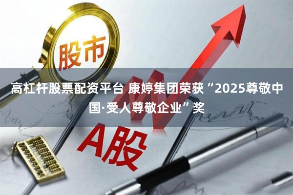 高杠杆股票配资平台 康婷集团荣获“2025尊敬中国·受人尊敬企业”奖